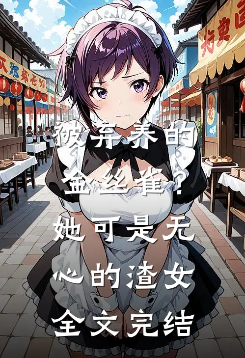 被弃养的金丝雀？她可是无心的渣女全文完结