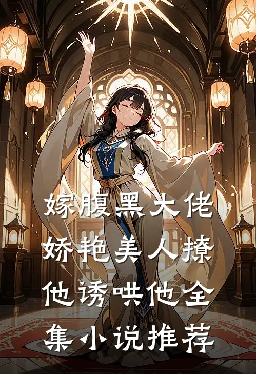 嫁腹黑大佬，娇艳美人撩他诱哄他全集小说推荐