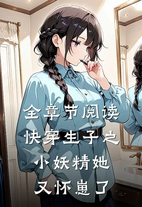 全章节阅读快穿生子之小妖精她又怀崽了