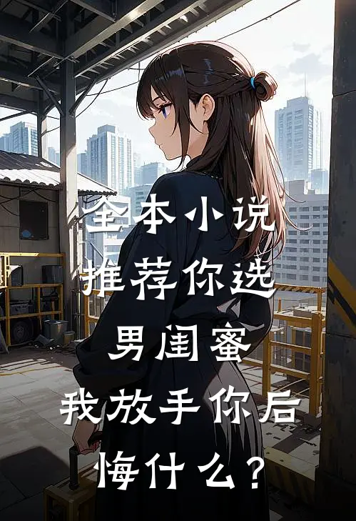 全本小说推荐你选男闺蜜，我放手你后悔什么？