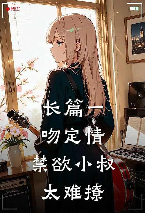 长篇一吻定情：禁欲小叔太难撩