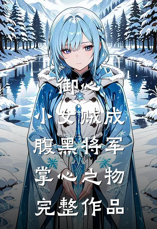 御心：小女贼成腹黑将军掌心之物完整作品