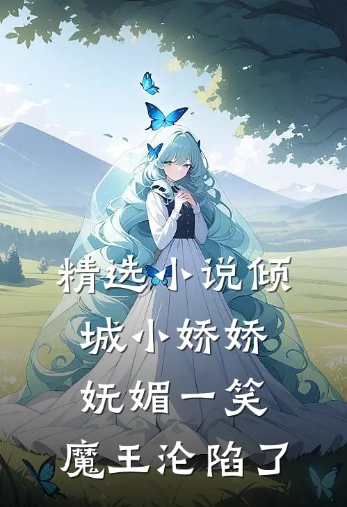 精选小说倾城小娇娇妩媚一笑，魔王沦陷了