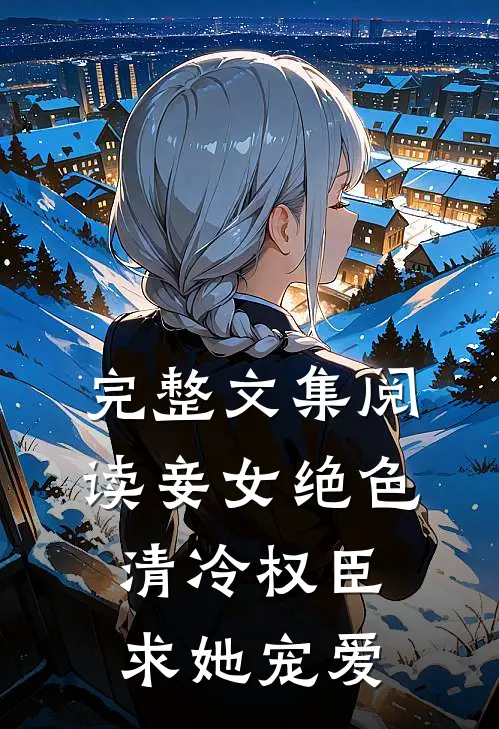 完整文集阅读妾女绝色：清冷权臣求她宠爱