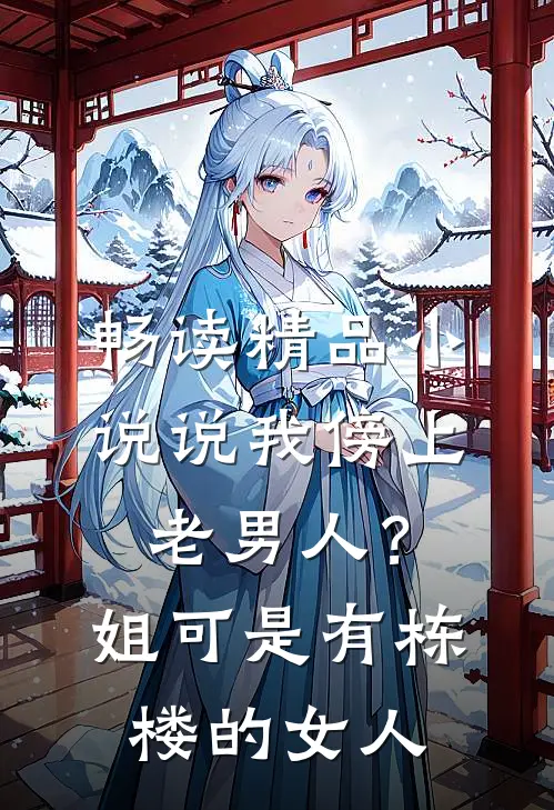 畅读精品小说说我傍上老男人？姐可是有栋楼的女人
