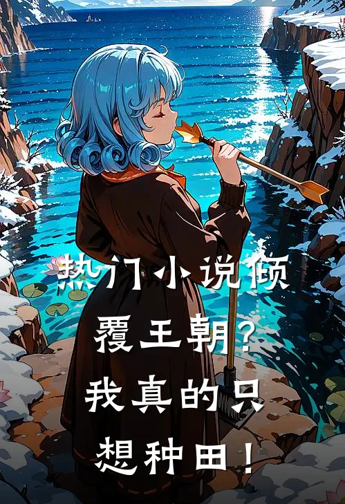 热门小说倾覆王朝？我真的只想种田！