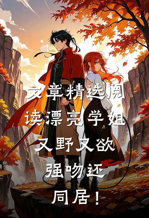 文章精选阅读漂亮学姐又野又欲，强吻还同居！