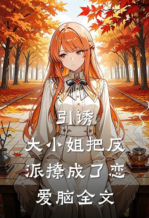 引诱：大小姐把反派撩成了恋爱脑全文