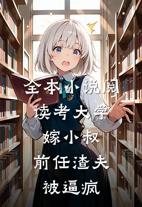 全本小说阅读考大学，嫁小叔，前任渣夫被逼疯