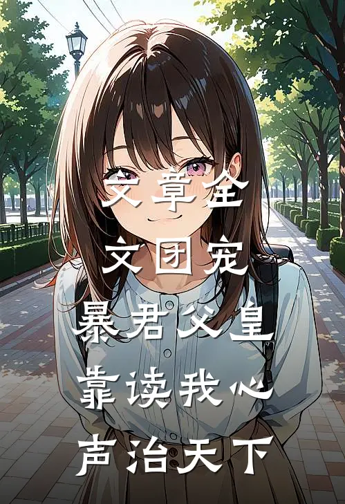 文章全文团宠：暴君父皇靠读我心声治天下