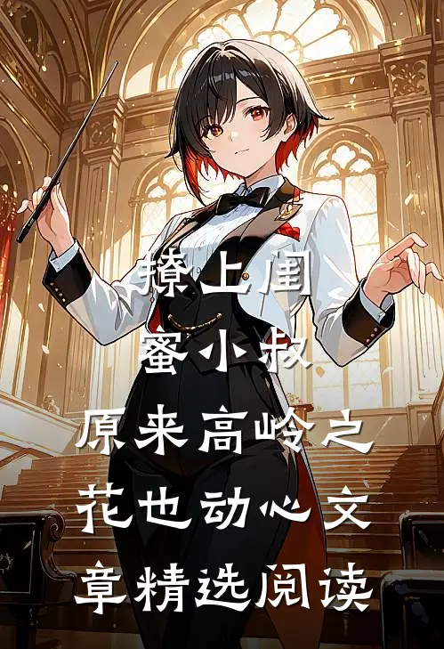 撩上闺蜜小叔，原来高岭之花也动心文章精选阅读