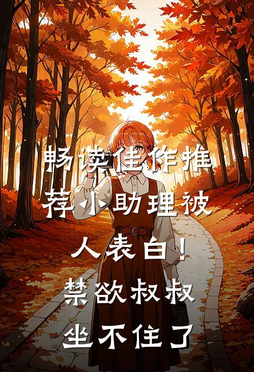 畅读佳作推荐小助理被人表白！禁欲叔叔坐不住了