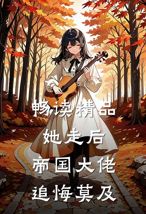 畅读精品她走后，帝国大佬追悔莫及