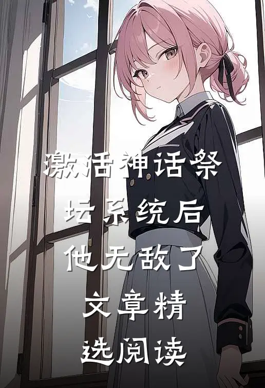 激活神话祭坛系统后，他无敌了文章精选阅读