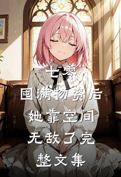 七零：囤满物资后，她靠空间无敌了完整文集