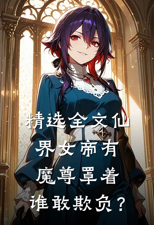 精选全文仙界女帝有魔尊罩着，谁敢欺负？