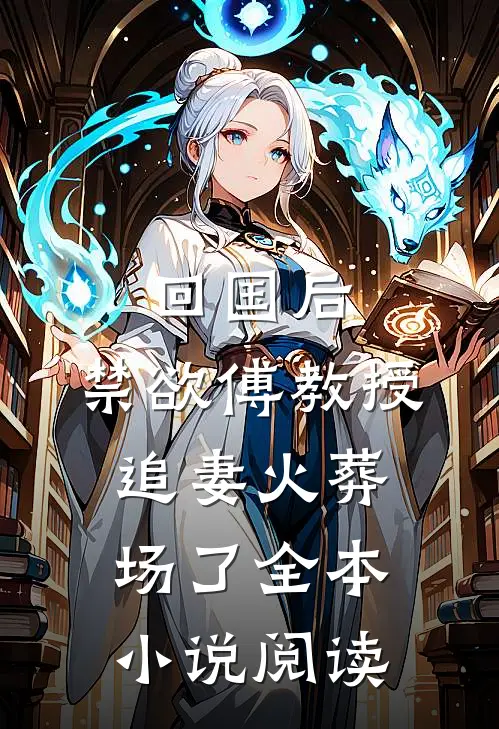 回国后，禁欲傅教授追妻火葬场了全本小说阅读