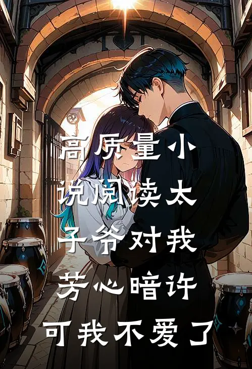 高质量小说阅读太子爷对我芳心暗许，可我不爱了