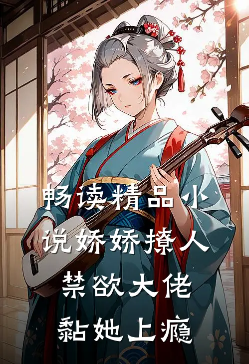 畅读精品小说娇娇撩人，禁欲大佬黏她上瘾