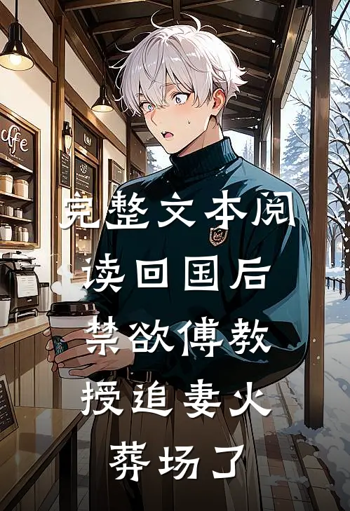 完整文本阅读回国后，禁欲傅教授追妻火葬场了