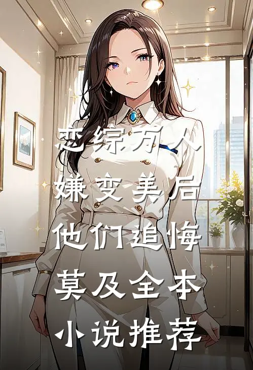 恋综万人嫌变美后，他们追悔莫及全本小说推荐