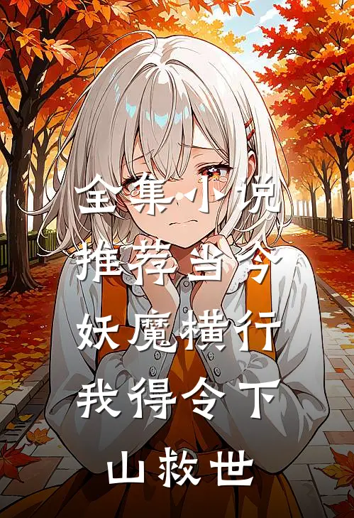 全集小说推荐当今妖魔横行，我得令下山救世