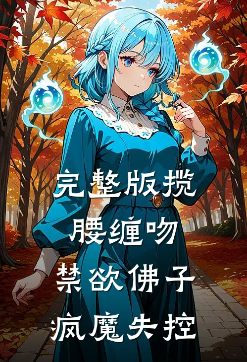 完整版揽腰缠吻，禁欲佛子疯魔失控