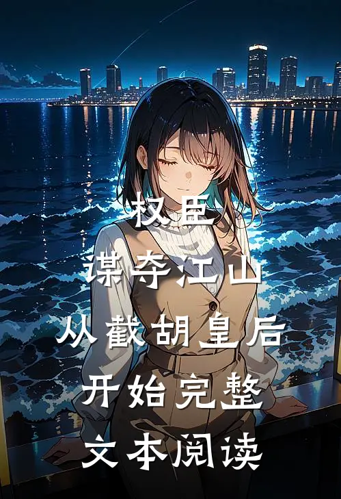 权臣：谋夺江山，从截胡皇后开始完整文本阅读