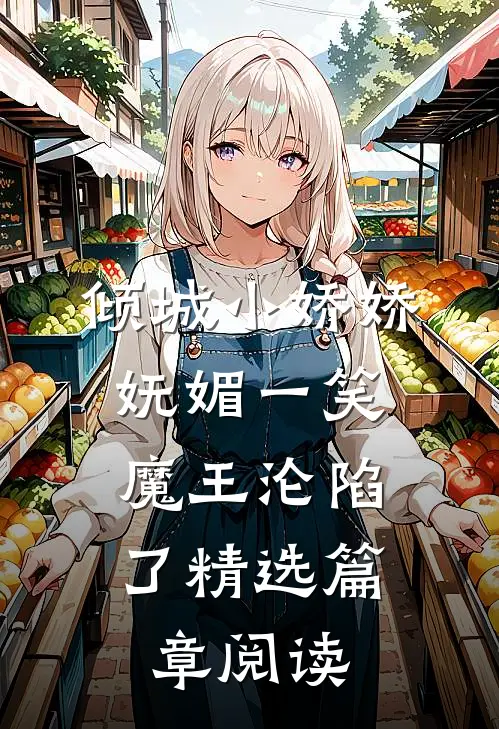 倾城小娇娇妩媚一笑，魔王沦陷了精选篇章阅读