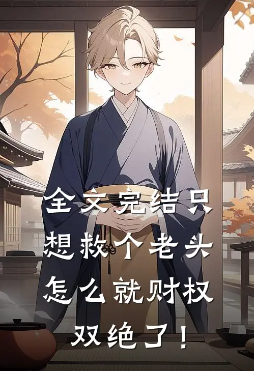 全文完结只想救个老头，怎么就财权双绝了！