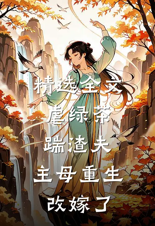 精选全文虐绿茶，踹渣夫，主母重生改嫁了