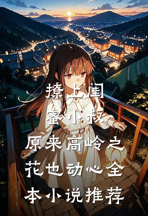 撩上闺蜜小叔，原来高岭之花也动心全本小说推荐
