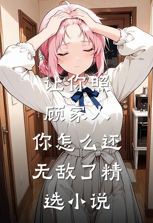 让你照顾家人，你怎么还无敌了精选小说