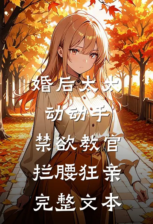 婚后太太动动手，禁欲教官拦腰狂亲完整文本