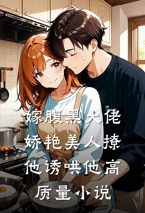 嫁腹黑大佬，娇艳美人撩他诱哄他高质量小说