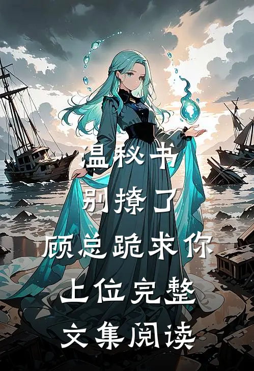 温秘书别撩了，顾总跪求你上位完整文集阅读