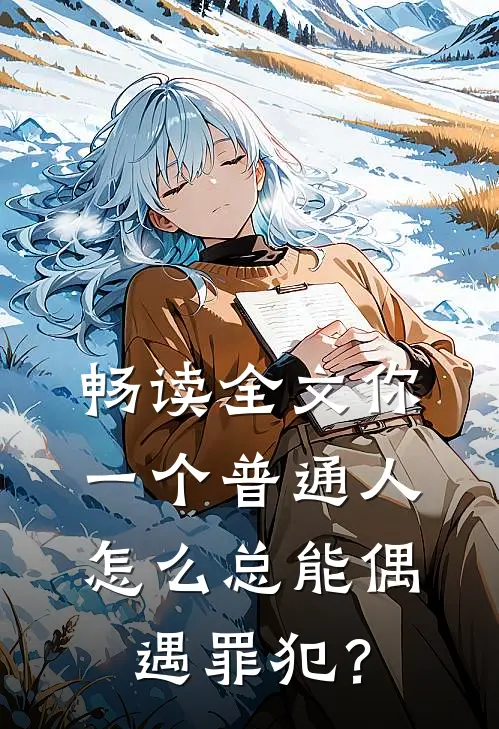 畅读全文你一个普通人，怎么总能偶遇罪犯？