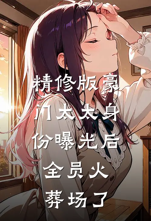 精修版豪门太太身份曝光后，全员火葬场了