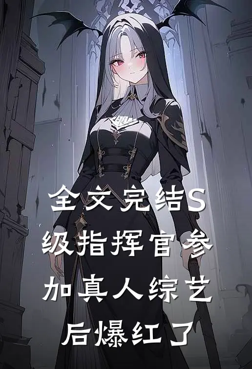 全文完结S级指挥官参加真人综艺后爆红了