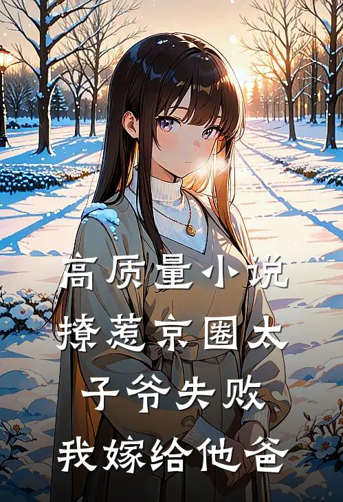 高质量小说撩惹京圈太子爷失败，我嫁给他爸
