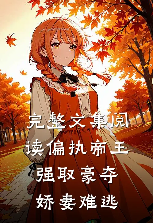 完整文集阅读偏执帝王强取豪夺，娇妻难逃