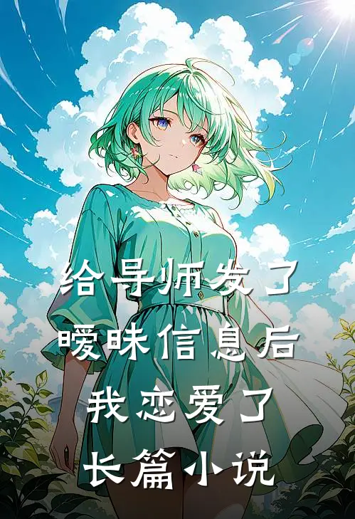 给导师发了暧昧信息后，我恋爱了长篇小说