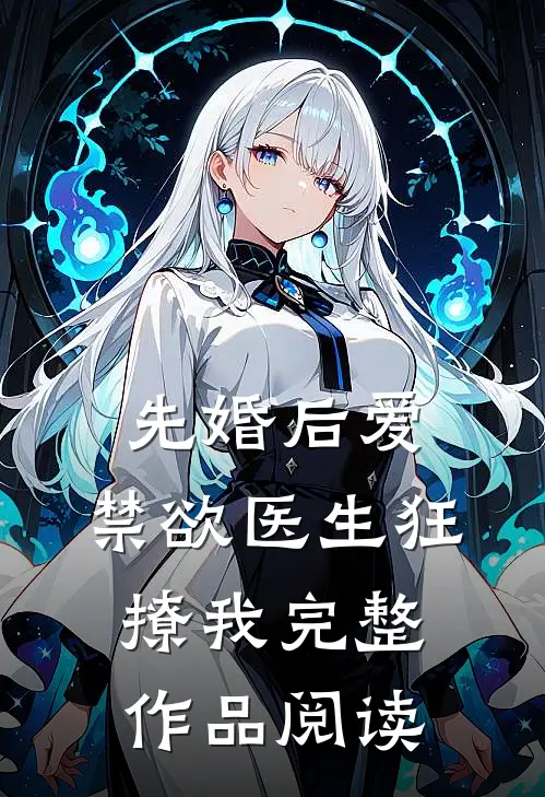 先婚后爱：禁欲医生狂撩我完整作品阅读