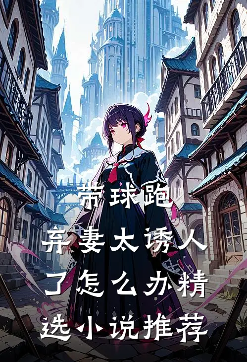 带球跑：弃妻太诱人了怎么办精选小说推荐