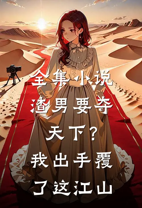 全集小说渣男要夺天下？我出手覆了这江山