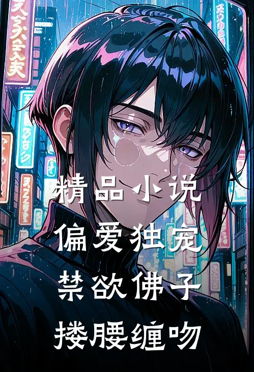 精品小说偏爱独宠，禁欲佛子搂腰缠吻