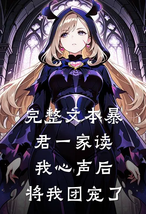 完整文本暴君一家读我心声后，将我团宠了