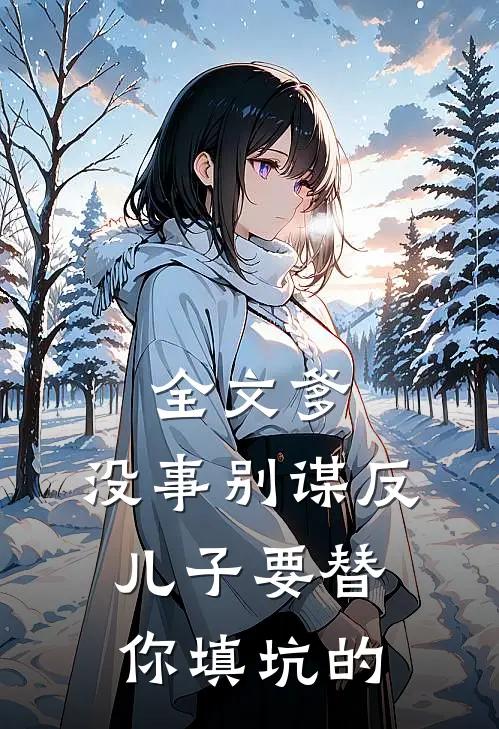 全文爹，没事别谋反，儿子要替你填坑的