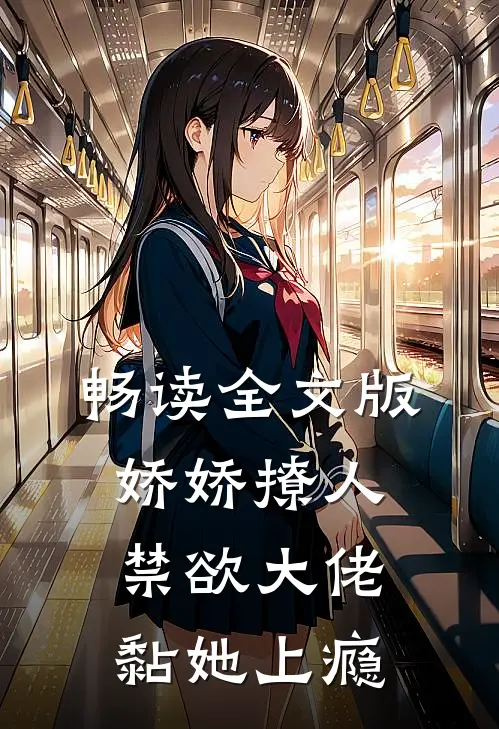 畅读全文版娇娇撩人，禁欲大佬黏她上瘾