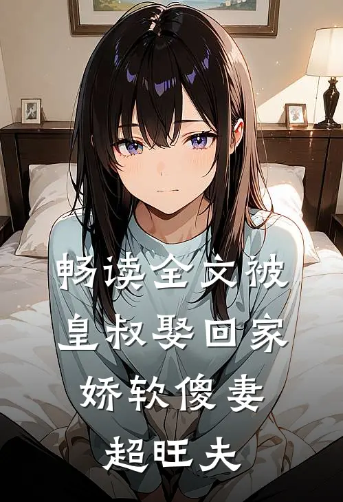 畅读全文被皇叔娶回家，娇软傻妻超旺夫